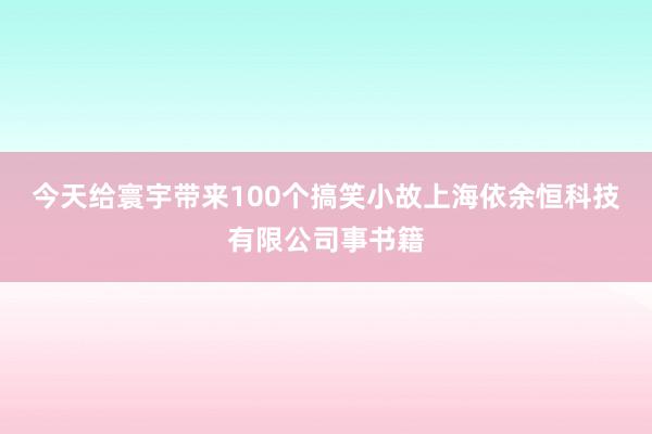 今天给寰宇带来100个搞笑小故上海依余恒科技有限公司事书籍